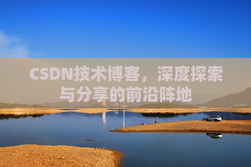 CSDN技术博客，深度探索与分享的前沿阵地