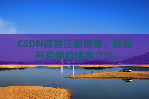 CSDN博客注册指南，轻松开启你的博客之旅